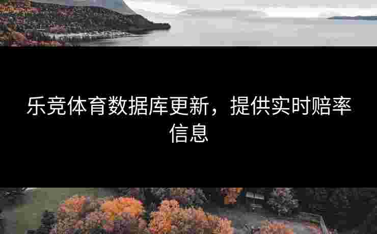 乐竞体育数据库更新，提供实时赔率信息