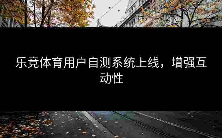 乐竞体育用户自测系统上线，增强互动性