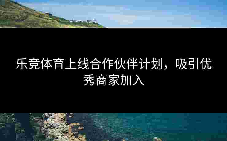 乐竞体育上线合作伙伴计划，吸引优秀商家加入