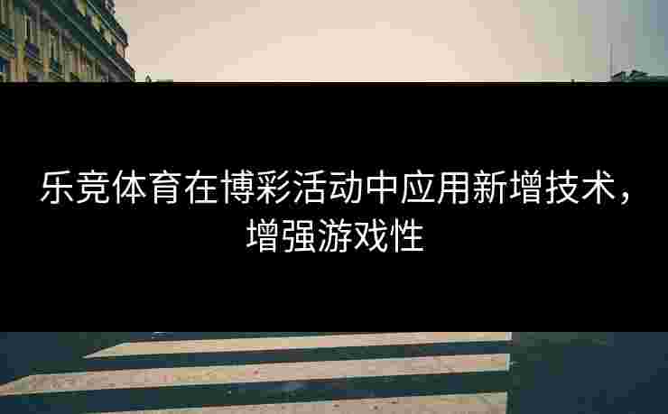 乐竞体育在博彩活动中应用新增技术，增强游戏性