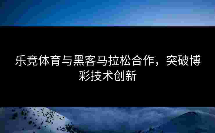 乐竞体育与黑客马拉松合作，突破博彩技术创新