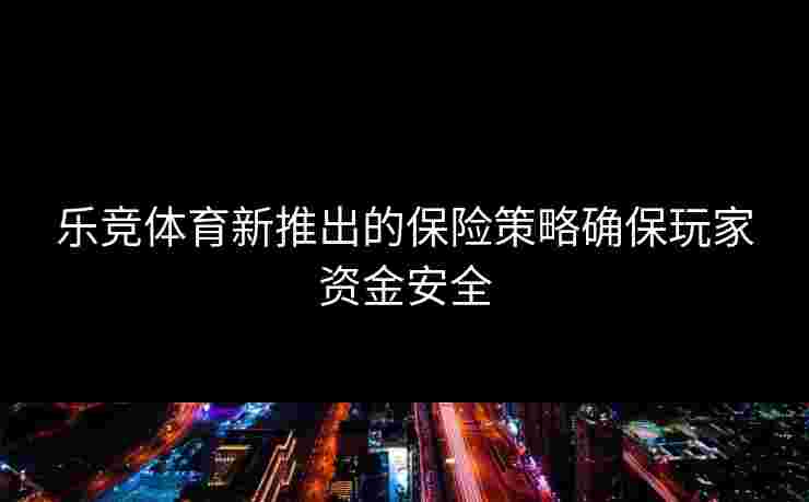 乐竞体育新推出的保险策略确保玩家资金安全