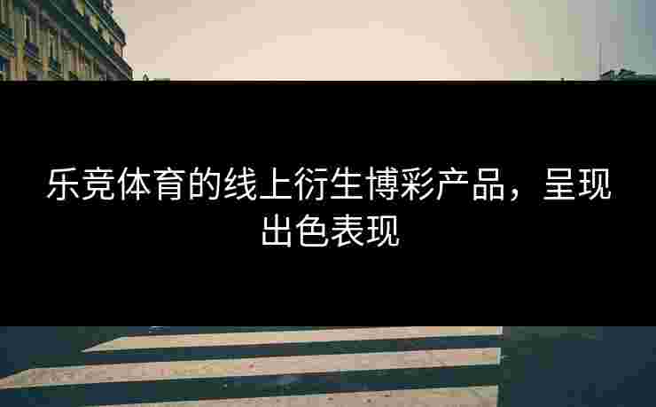 乐竞体育的线上衍生博彩产品，呈现出色表现