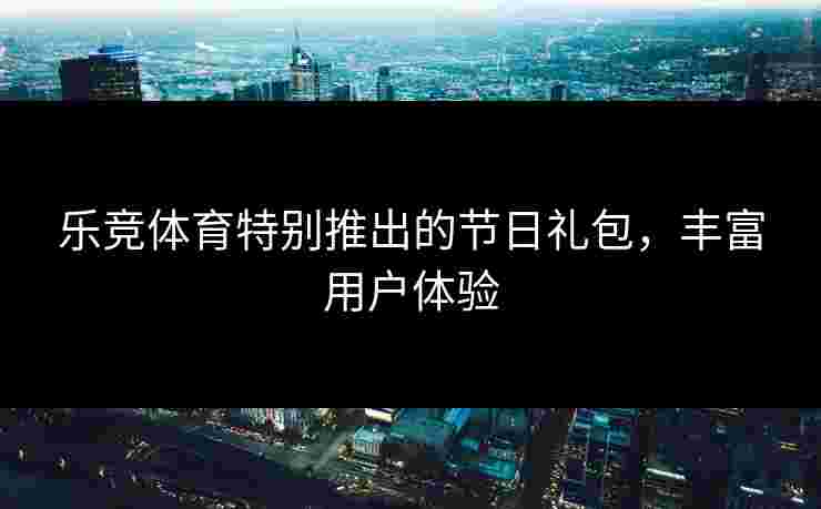 乐竞体育特别推出的节日礼包，丰富用户体验