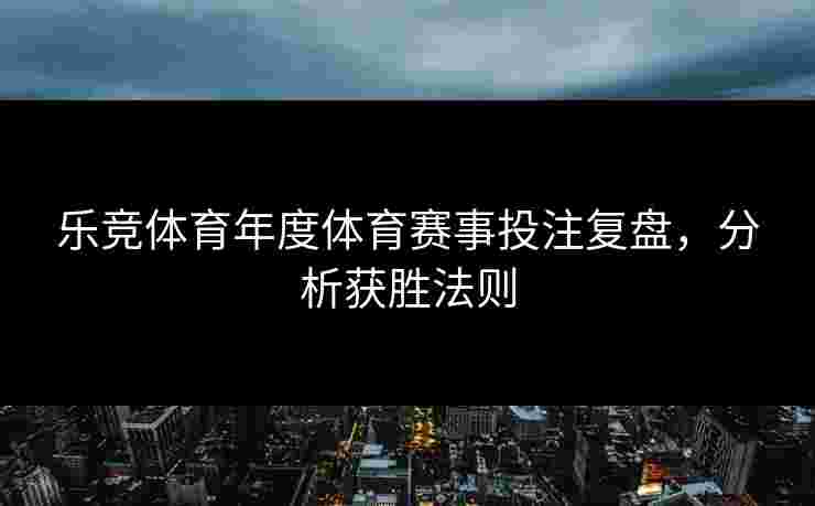 乐竞体育年度体育赛事投注复盘，分析获胜法则