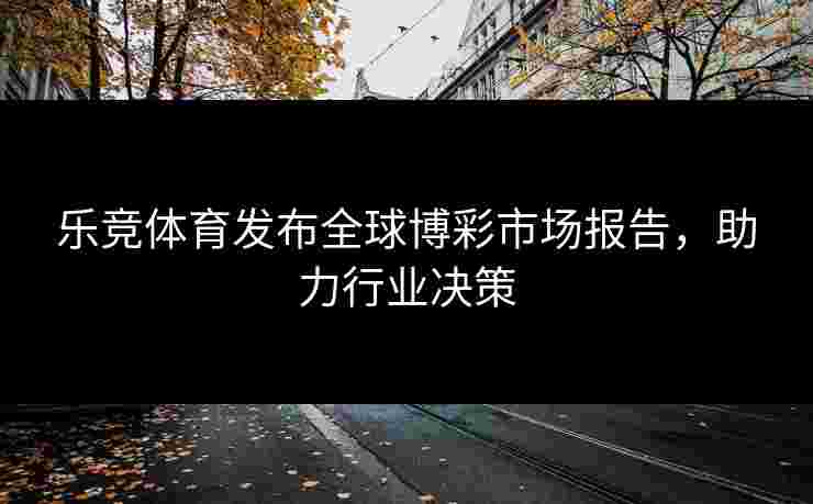 乐竞体育发布全球博彩市场报告，助力行业决策