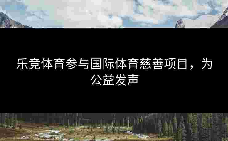 乐竞体育参与国际体育慈善项目，为公益发声