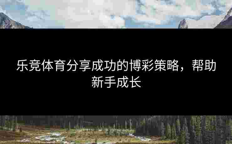 乐竞体育分享成功的博彩策略，帮助新手成长