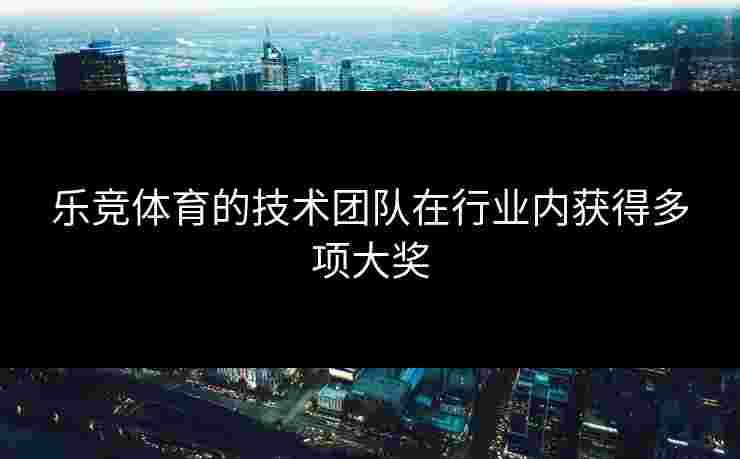 乐竞体育的技术团队在行业内获得多项大奖